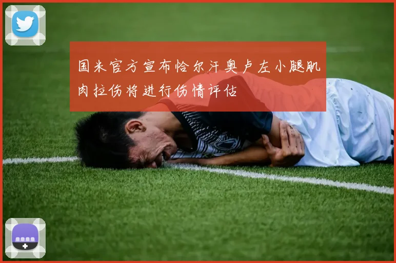 国米官方宣布恰尔汗奥卢左小腿肌肉拉伤将进行伤情评估